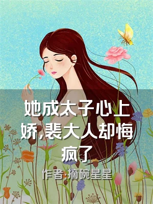 她成太子心上娇，裴大人却悔疯了