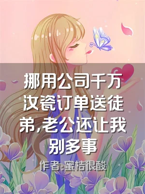 挪用公司千万汝瓷订单送徒弟，老公还让我别多事