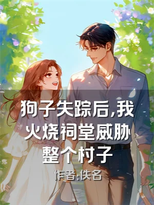 狗子失踪后，我火烧祠堂威胁整个村子