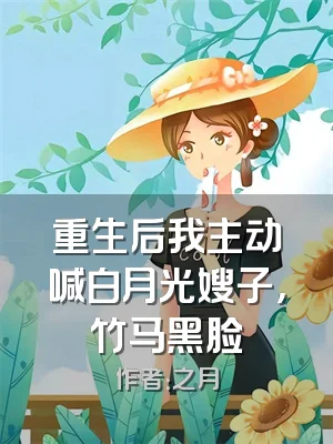 重生后我主动喊白月光嫂子，竹马黑脸