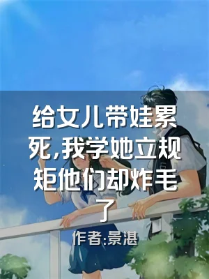 给女儿带娃累死，我学她立规矩他们却炸毛了