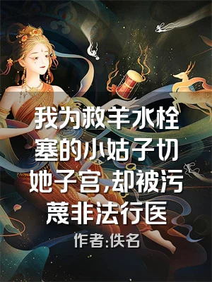 我为救羊水栓塞的小姑子切她子宫，却被污蔑非法行医