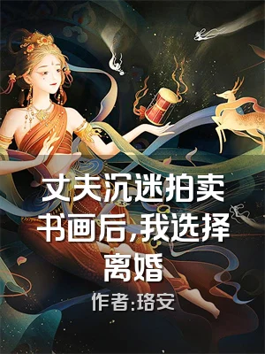 丈夫沉迷拍卖书画后，我选择离婚