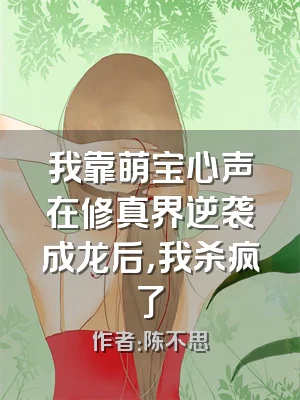 我靠萌宝心声在修真界逆袭成龙后，我杀疯了