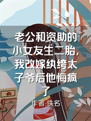 老公和资助的小女友生二胎，我改嫁纨绔太子爷后他悔疯了