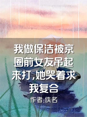 我做保洁被京圈前女友吊起来打，她哭着求我复合
