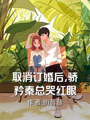 取消订婚后，骄矜秦总哭红眼