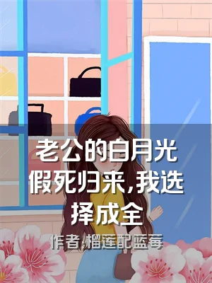 老公的白月光假死归来，我选择成全