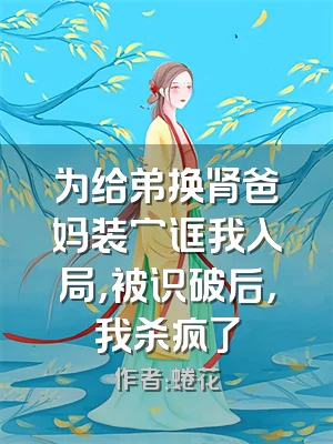 为给弟换肾爸妈装穷诓我入局，被识破后，我杀疯了