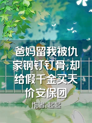 爸妈留我被仇家钢钉钉骨，却给假千金买天价安保团