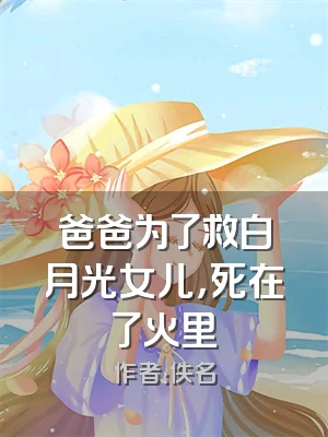 爸爸为了救白月光女儿，死在了火里