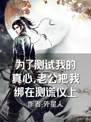 为了测试我的真心，老公把我绑在测谎仪上