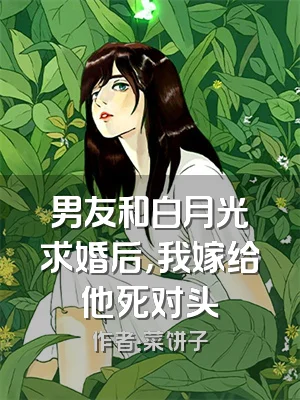 男友和白月光求婚后，我嫁给他死对头