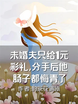 未婚夫只给1元彩礼，分手后他肠子都悔青了