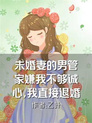 未婚妻的男管家嫌我不够诚心，我直接退婚