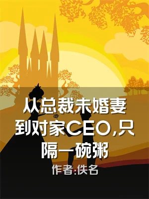 从总裁未婚妻到对家CEO，只隔一碗粥