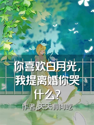 你喜欢白月光，我提离婚你哭什么？