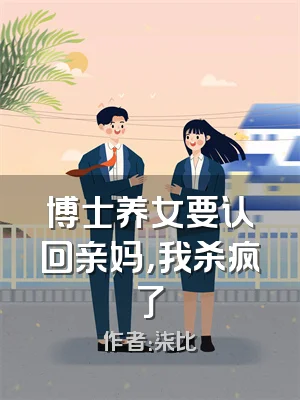 博士养女要认回亲妈，我杀疯了