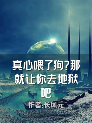 真心喂了狗？那就让你去地狱吧