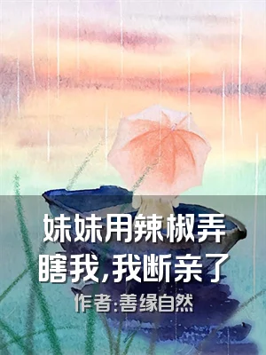 妹妹用辣椒弄瞎我，我断亲了