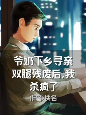 爷奶下乡寻亲双腿残废后，我杀疯了