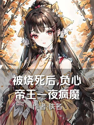 被烧死后，负心帝王一夜疯魔