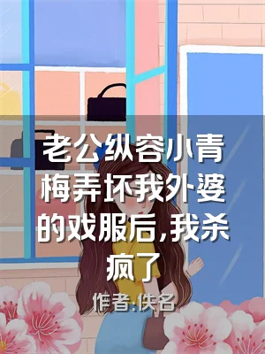 老公纵容小青梅弄坏我外婆的戏服后，我杀疯了