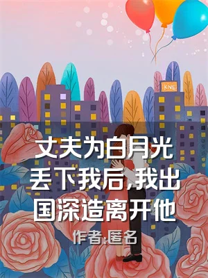 丈夫为白月光丢下我后，我出国深造离开他