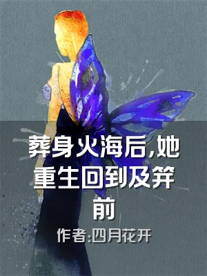 葬身火海后，她重生回到及笄前
