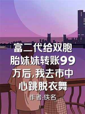富二代给双胞胎妹妹转账99万后，我去市中心跳脱衣舞