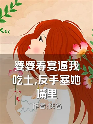 婆婆寿宴逼我吃土，反手塞她嘴里