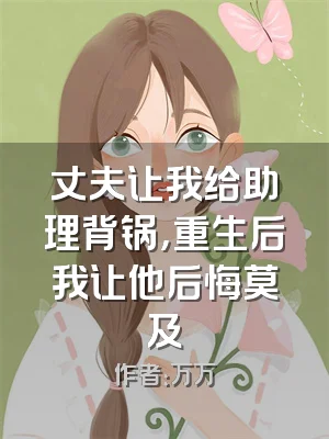 丈夫让我给助理背锅，重生后我让他后悔莫及