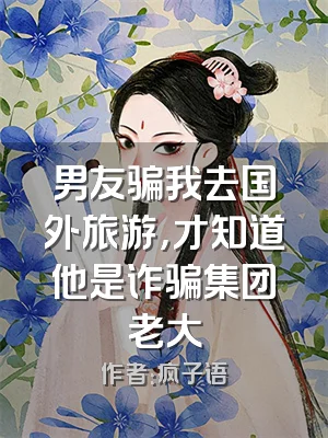 男友骗我去国外旅游，才知道他是诈骗集团老大