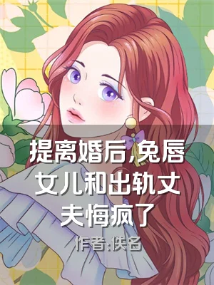 提离婚后，兔唇女儿和出轨丈夫悔疯了