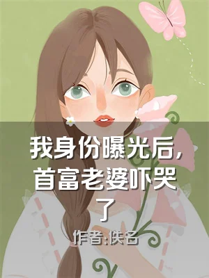 我身份曝光后，首富老婆吓哭了