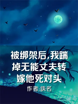 被绑架后，我踹掉无能丈夫转嫁他死对头