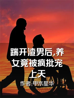 踹开渣男后，养女竟被疯批宠上天