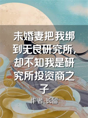 未婚妻把我绑到无良研究所，却不知我是研究所投资商之子