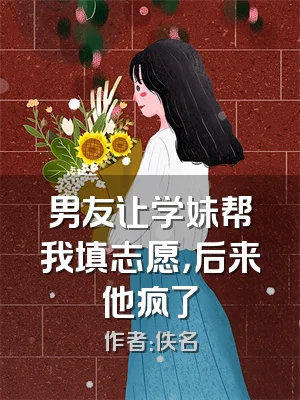 男友让学妹帮我填志愿，后来他疯了
