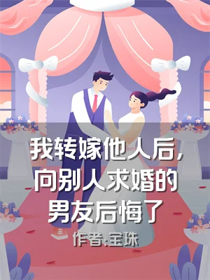 我转嫁他人后，向别人求婚的男友后悔了