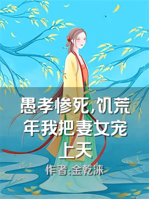 愚孝惨死，饥荒年我把妻女宠上天