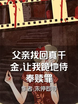 父亲找回真千金，让我跪地侍奉赎罪