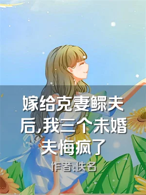 嫁给克妻鳏夫后，我三个未婚夫悔疯了