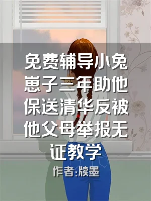 免费辅导小兔崽子三年助他保送清华反被他父母举报无证教学