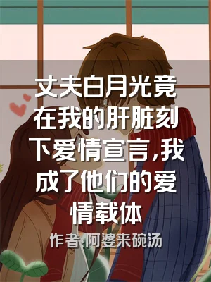丈夫白月光竟在我的肝脏刻下爱情宣言，我成了他们的爱情载体