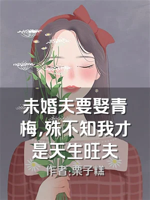 未婚夫要娶青梅，殊不知我才是天生旺夫