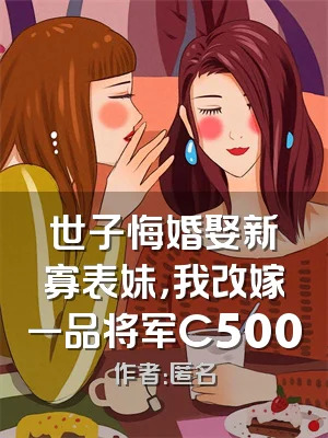 世子悔婚娶新寡表妹，我改嫁一品将军C500