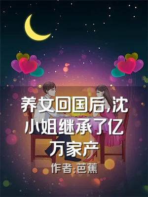 养女回国后，沈小姐继承了亿万家产