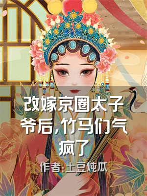 改嫁京圈太子爷后，竹马们气疯了