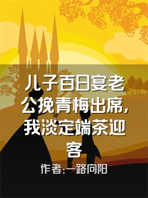 儿子百日宴老公挽青梅出席，我淡定端茶迎客